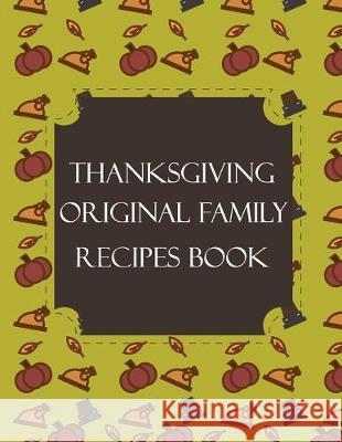 Thanksgiving Original Family Recipes Book: Happy Thanksgiving Holiday Themed Custom Structured Recipe Cookbook For Families to Write Your Grandma Reci Thanksgiving Creative Publishers 9781692527679 Independently Published