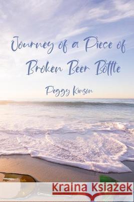 Journey of a Piece of Broken Beer Bottle: An Allegory Peggy Kinson 9781692556020 Independently Published