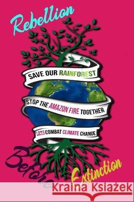 Rebellion Before Extinction: Save the rainforest stop the amazon fire and together lets combat climate change.bring down global warming, deforestat Mult-Vits 9781692574116 Independently Published