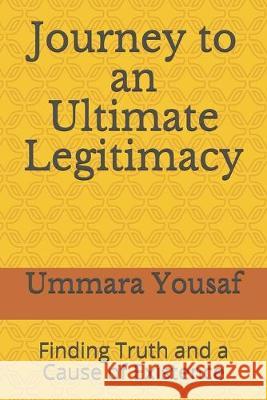 Journey to an Ultimate Legitimacy: Finding Truth and a Cause of Existence Ummara Yousaf 9781692575823 Independently Published