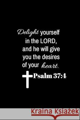 Psalm 37: 4: Delight yourself in the Lord, and he will give you the desires of your heart. Bible Verse Quotes 9781692576776 Independently Published