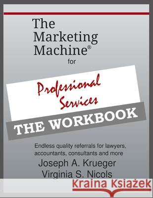 The Marketing Machine(R) for Professional Services - THE WORKBOOK: Endless quality referrals for lawyers, accountants, consultants, and more Virginia S. Nicols Joseph A. Krueger 9781692606824 Independently Published