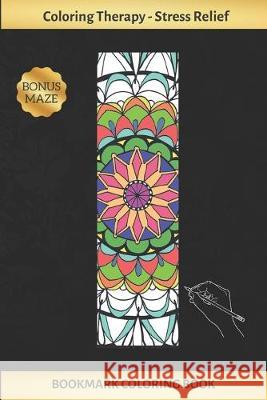 Bookmark Coloring Book: Art Therapy for Adults - Stress Relieving Mandala Design - Create and Crop Your Own Bookmarks - Reduce Anxiety - Bonus Inspired Colors 9781692608750 Independently Published