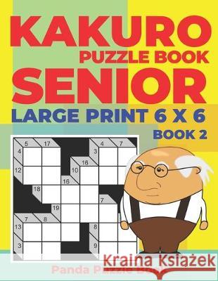 Kakuro Puzzle Book Senior - Large Print 6 x 6 - Book 2: Brain Games For Seniors - Mind Teaser Puzzles For Adults - Logic Games For Adults Panda Puzzle Book 9781692626150 Independently Published