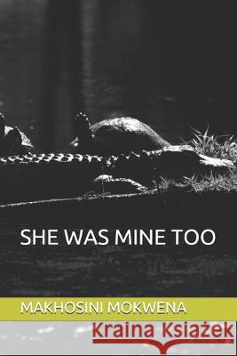 She Was Mine Too Makhosini Mokwena 9781692637675 Independently Published
