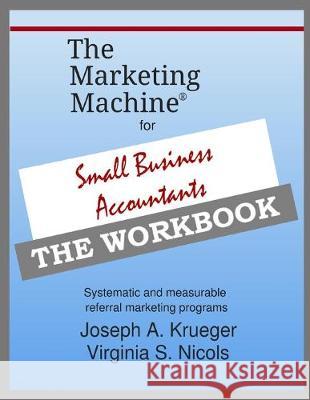 The Marketing Machine(R) for Small Business Accountants - THE WORKBOOK: Systematic and measurable referral marketing programs Virginia S. Nicols Joseph A. Krueger 9781692653507 Independently Published