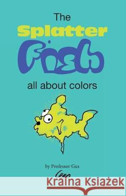 The Splatter Fish: All about colors Gustavo 8 Professor Gus 9781692737344 Independently Published