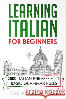 Learning Italian for Beginners: 2500 Italian Phrases and Basic Grammar Rules Italian Academy 9781692746056 Independently Published