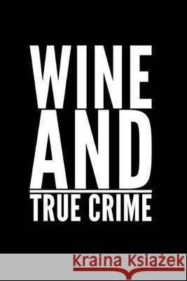 Wine And True Crime: Perfect gift for wine drinking murderino who must see the latest true crime documentary, podcast box set Larry K. Donaldson 9781692766894 Independently Published