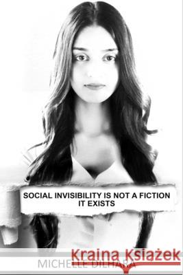 Social Invisibility Is Not A Fiction It Exists Michelle Dilhara 9781692768461 Independently Published