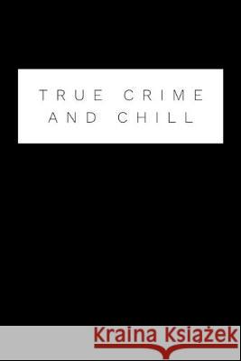 True Crime And Chill: Perfect gift for wine drinking murderino who must see the latest true crime documentary, podcast box set Donna G. Donaldson 9781692772062 Independently Published