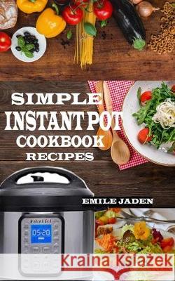 Simple Instant Pot Cookbook Recipes Emile Jaden 9781692811969