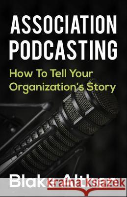 Association Podcasting: How To Tell Your Organizations Story Paula Bellenoit Kimberly Cregan William Althen 9781692816438