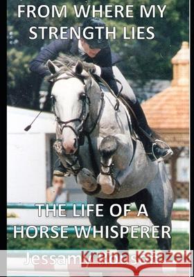 From Where My Strength Lies - The Life of a Horse Whisperer Jessamy Rouson 9781692817435 Independently Published
