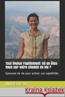 Tout évolue rapidement: Où en êtes-vous sur votre chemin de vie ?: Épreuves de vie pour activer vos capabilités Sut, Mihaela 9781692821715