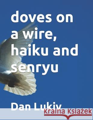 doves on a wire, haiku and senryu Dan Lukiv 9781692860721 Independently Published