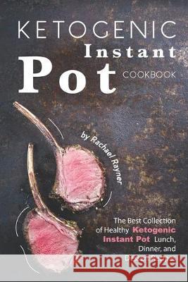 Ketogenic Instant Pot Cookbook: The Best Collection of Healthy Ketogenic Instant Pot Lunch, Dinner, and Dessert Recipes Rachael Rayner 9781692871819 Independently Published
