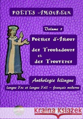 Poèmes d'Amour des Troubadours et des Trouvères: Anthologie bilingue langue d'oc et langue d'oïl - français moderne Martine-B, Anny 9781692890360 Independently Published