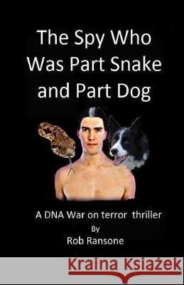 The Spy Who Was Part Snake and Part Dog: A DNA war on terror thriller Rob Ransone 9781692959708