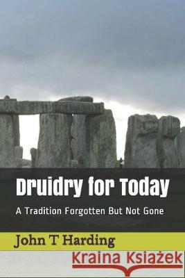 Druidry for Today: A Tradition Forgotten But Not Gone John T. Harding 9781692968359
