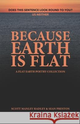 Because Earth Is Flat: A Flat Earth Poetry Collection Sean Preston Scott Manley Hadley 9781692975494 Independently Published