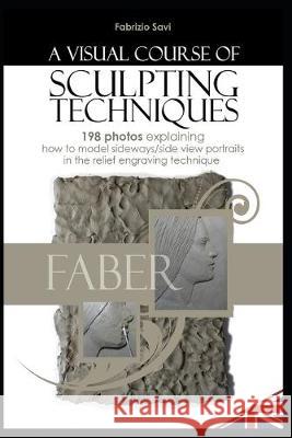 A Visual Sculpting Course: SIDE-VIEW PORTRAITS 198 photos explaining how to model side-view portraits in the relief engraving technique Fabrizio Savi 9781693022364