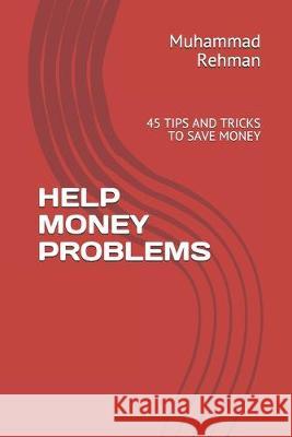 Help Money Problems: 45 Tips and Tricks to Save Money Muhammad Saifur Rehman 9781693029752 Independently Published