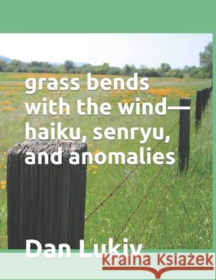 grass bends with the wind-haiku, senryu, and anomalies Dan Lukiv 9781693047411 Independently Published