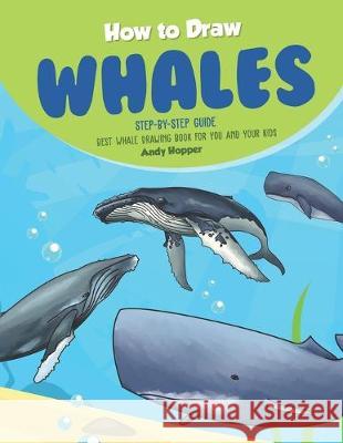 How to Draw Whales Step-by-Step Guide: Best Whale Drawing Book for You and Your Kids Andy Hopper 9781693073489