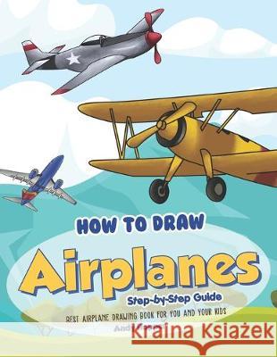 How to Draw Airplanes Step-by-Step Guide: Best Airplane Drawing Book for You and Your Kids Andy Hopper 9781693074516