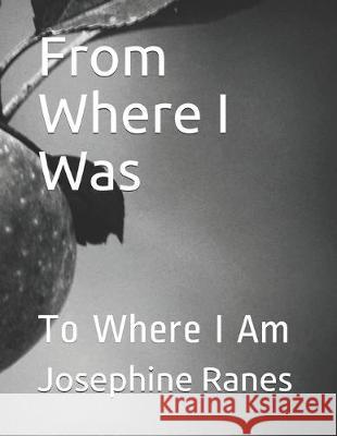 From Where I Was: To Where I Am Josephine L. a. Ranes 9781693089046