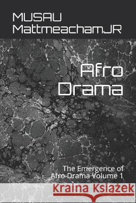 Afro Drama: The Emergence of Afro Drama Volume 1 Musau Mattmeachamjr 9781693105142 Independently Published