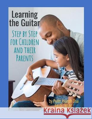 Learning the Guitar: Step by Step for Children and Their Parents Peter Zisa 9781693145292 Independently Published