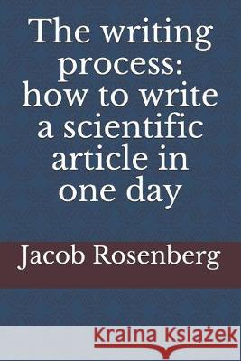 The writing process: how to write a scientific article in one day Jacob Rosenberg 9781693201448 Independently Published