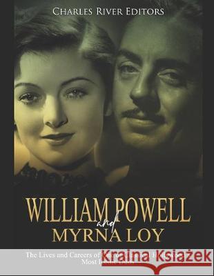 William Powell and Myrna Loy: The Lives and Careers of One of Classical Hollywood's Most Iconic Duos Charles River Editors 9781693208492