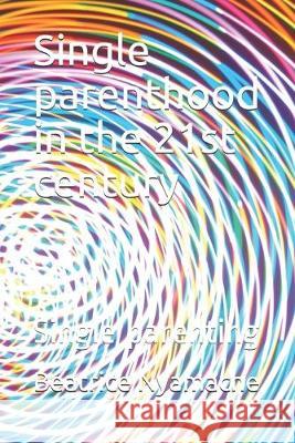 Single parenthood in the 21st century: Single parenting Beatrice Kerubo Nyamache 9781693221217 Independently Published