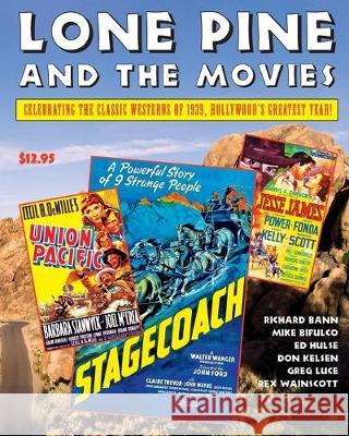 Lone Pine and the Movies: Celebrating Classic Westerns from 1939, Hollywood's Greatest Year Michael Bifulco Ed Hulse Don Kelsen 9781693224171