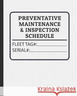 Preventative Maintenance and Inspection Schedule: Fleet Tag# and Serial Number Control for Tractors, Trucks, Machinery & Farm Equipment Bodyne Service Books 9781693235375 Independently Published