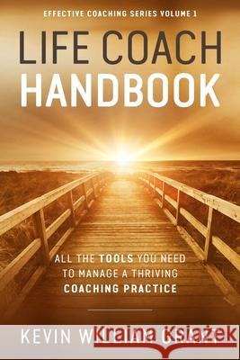 Life Coach Handbook: All the Tools You Need to Manage a Thriving Coaching Practice Kevin William Grant 9781693240126