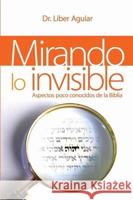 Mirando a lo invisible: Aspectos pocos conocidos de la Biblia Liber Aguiar 9781693271656 Independently Published