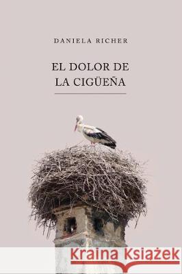 El Dolor de la Cigüeña Richer, Daniela 9781693281327 Independently Published