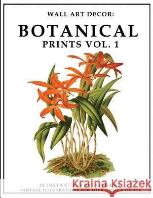 Wall Art Decor: Botanical Prints Vol. 1: 40 Instant Ready to Frame Colorful Plant Illustration Art Prints for Your Home & Office Decor P2g Solutions 9781693353628