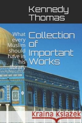Collection of Important Works Vol I: What every Muslim should have in his library Kennedy Colin Thomas 9781693354731 Independently Published