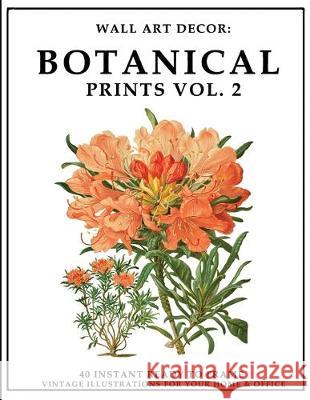 Wall Art Decor: Botanical Prints Vol. 2: 40 Instant Ready to Frame Colorful Botanical Illustration Art Prints for Your Home & Office D P2g Solutions 9781693355660