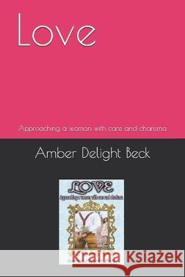 Love: Approaching a woman with care and charisma John E. Beck Amber Delight Beck 9781693356742