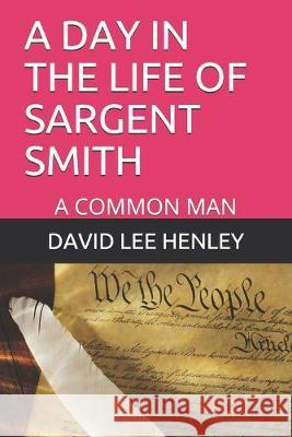 A Day in the Life of Sargent Smith: A Common Man David Lee Henley 9781693358487