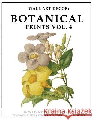 Wall Art Decor: Botanical Prints Vol. 4: 50 Instant Ready to Frame Illustration Art Prints for Your Home & Office Decor P2g Solutions 9781693359798