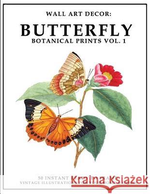 Wall Art Decor: Butterfly Botanical Prints Vol. 1: 50 Instant Ready to Frame Butterfly Botanical Illustration Art Prints for Your Home P2g Solutions 9781693362163