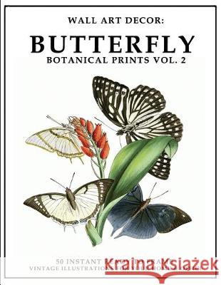 Wall Art Decor: Butterfly Botanical Prints Vol. 2: 50 Instant Ready to Frame Illustration Art Prints for Your Home & Office Decor P2g Solutions 9781693364716