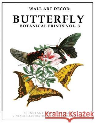 Wall Art Decor: Butterfly Botanical Prints Vol. 3: 50 Instant Ready to Frame Colorful Butterfly Illustration Art Prints for Your Home P2g Solutions 9781693367557